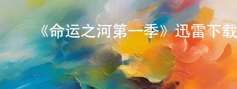 陈映儒发布《命运之河第一季》迅雷下载/在线观看-都市情感-美剧天堂